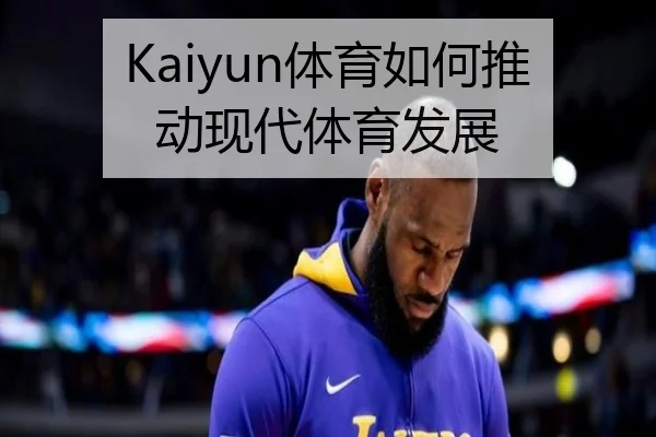 Kaiyun体育如何推动现代体育发展
